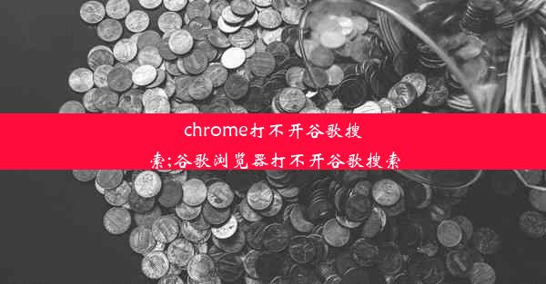 chrome打不开谷歌搜索;谷歌浏览器打不开谷歌搜索