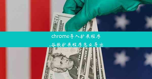 chrome导入扩展程序,谷歌扩展程序怎么导出