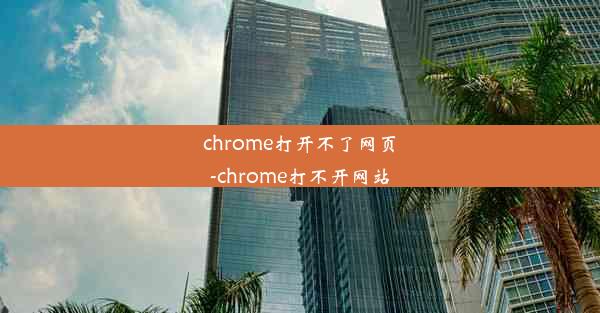 chrome打开不了网页-chrome打不开网站