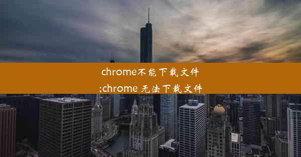 chrome不能下载文件;chrome 无法下载文件