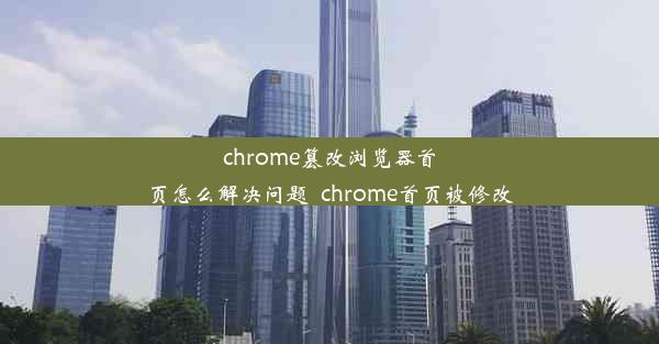 chrome篡改浏览器首页怎么解决问题_chrome首页被修改