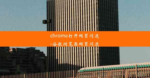 chrome打开网页闪退-谷歌浏览器网页闪退