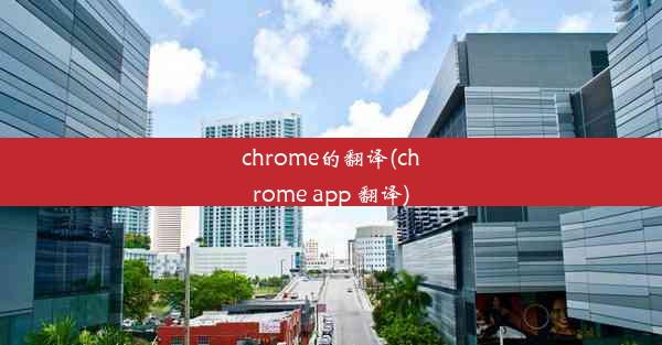 chrome的翻译(chrome app 翻译)