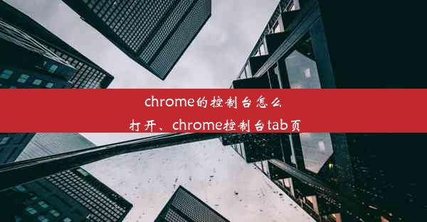 chrome的控制台怎么打开、chrome控制台tab页