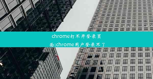 chrome打不开登录页面;chrome用户登录不了