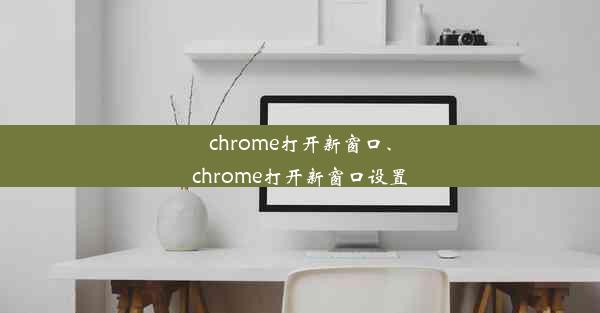 chrome打开新窗口、chrome打开新窗口设置