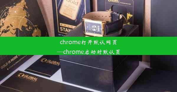 chrome打开默认网页—chrome启动时默认页