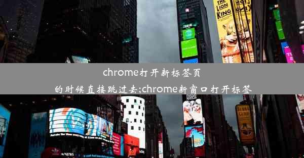 chrome打开新标签页的时候直接跳过去;chrome新窗口打开标签