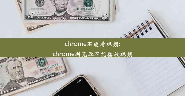 chrome不能看视频;chrome浏览器不能播放视频