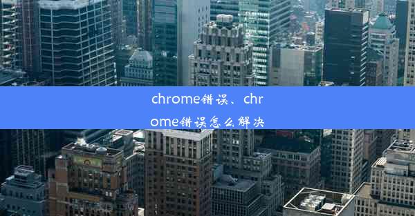 chrome错误、chrome错误怎么解决