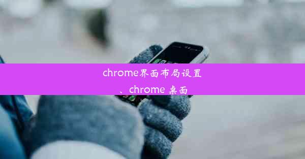 chrome界面布局设置、chrome 桌面