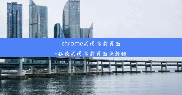 chrome关闭当前页面-谷歌关闭当前页面快捷键