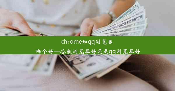 chrome和qq浏览器哪个好—谷歌浏览器好还是qq浏览器好