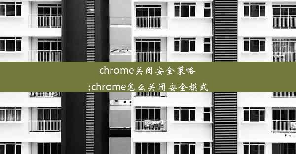 chrome关闭安全策略;chrome怎么关闭安全模式