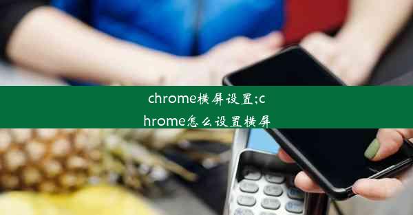 chrome横屏设置;chrome怎么设置横屏