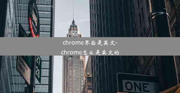 chrome界面是英文-chrome怎么是英文的