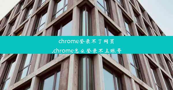 chrome登录不了网页,chrome怎么登录不上账号