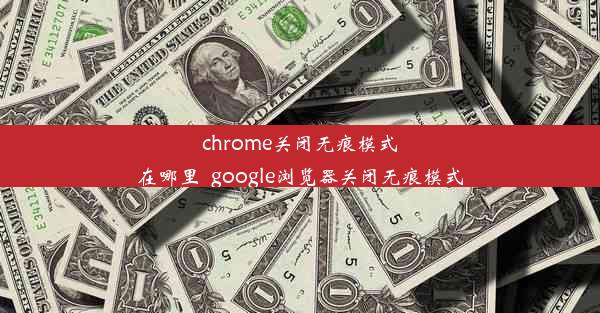 chrome关闭无痕模式在哪里_google浏览器关闭无痕模式