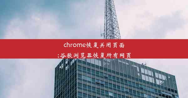 chrome恢复关闭页面;谷歌浏览器恢复所有网页