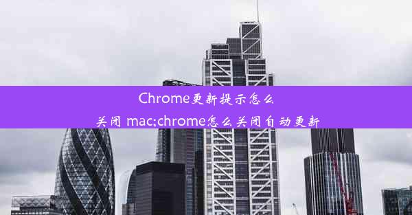 Chrome更新提示怎么关闭 mac;chrome怎么关闭自动更新