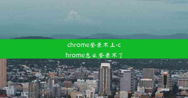 chrome登录不上-chrome怎么登录不了