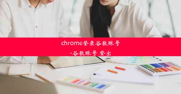 chrome登录谷歌账号-谷歌账号 登出