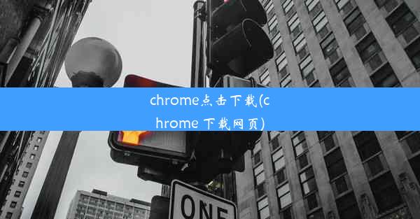 chrome点击下载(chrome 下载网页)