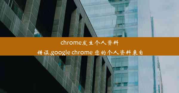 chrome发生个人资料错误,google chrome 您的个人资料来自