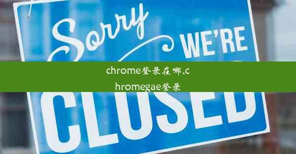 chrome登录在哪,chromegae登录