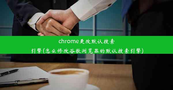 chrome更改默认搜索引擎(怎么修改谷歌浏览器的默认搜索引擎)