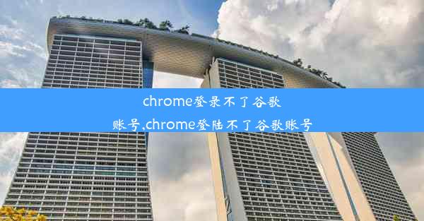 chrome登录不了谷歌账号,chrome登陆不了谷歌账号