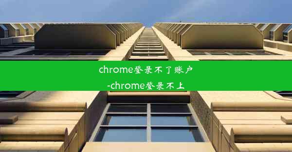 chrome登录不了账户-chrome登录不上