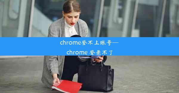 chrome登不上账号—chrome 登录不了