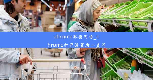 chrome界面闪烁_chrome打开设置后一直闪