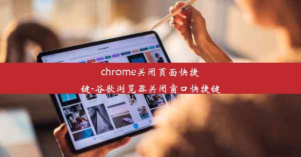 chrome关闭页面快捷键-谷歌浏览器关闭窗口快捷键