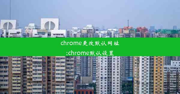 chrome更改默认网址;chrome默认设置