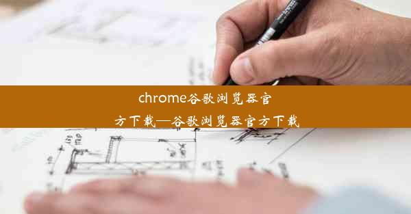 chrome谷歌浏览器官方下载—谷歌浏览器官方下载