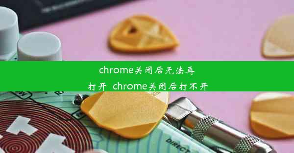 chrome关闭后无法再打开_chrome关闭后打不开