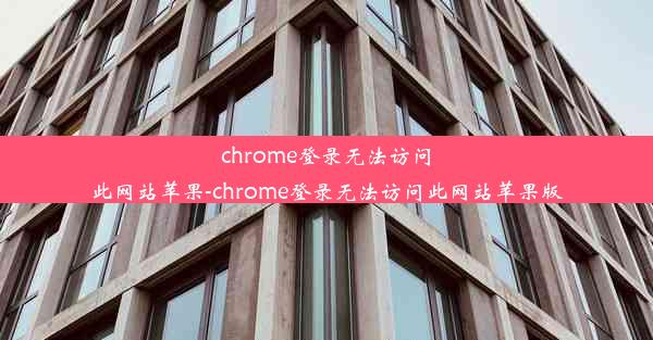 chrome登录无法访问此网站苹果-chrome登录无法访问此网站苹果版