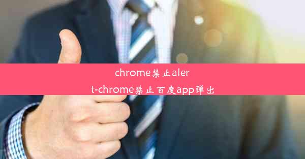 chrome禁止alert-chrome禁止百度app弹出