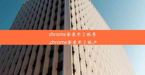 chrome登录不了账号,chrome登录不了账户