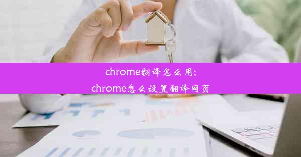 chrome翻译怎么用;chrome怎么设置翻译网页