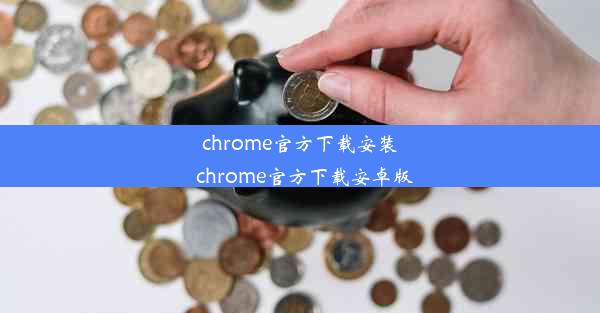 chrome官方下载安装_chrome官方下载安卓版