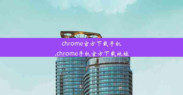 chrome官方下载手机,chrome手机官方下载地址