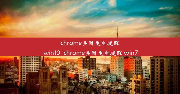 chrome关闭更新提醒 win10_chrome关闭更新提醒 win7