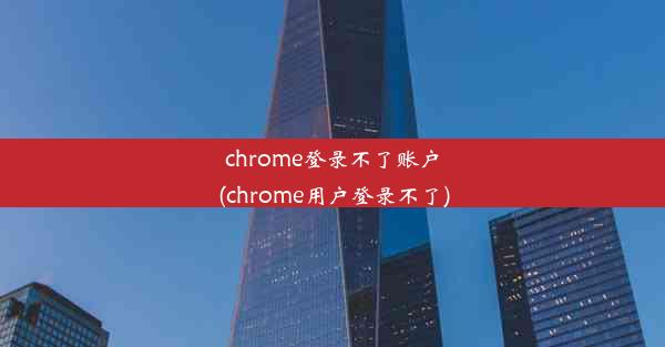 chrome登录不了账户(chrome用户登录不了)