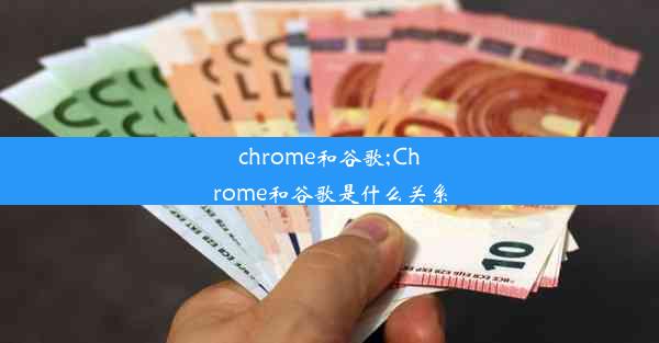 chrome和谷歌;Chrome和谷歌是什么关系