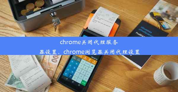 chrome关闭代理服务器设置、chrome浏览器关闭代理设置