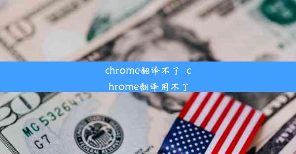 chrome翻译不了_chrome翻译用不了