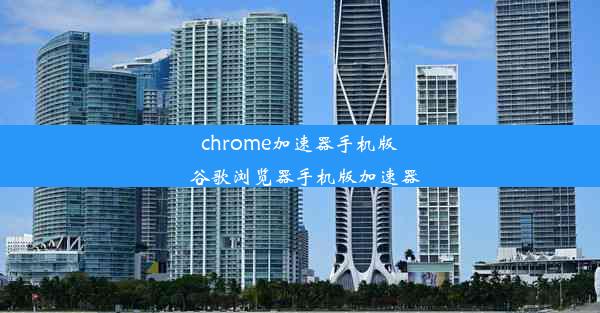 chrome加速器手机版_谷歌浏览器手机版加速器